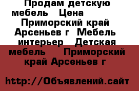 Продам детскую мебель › Цена ­ 30 000 - Приморский край, Арсеньев г. Мебель, интерьер » Детская мебель   . Приморский край,Арсеньев г.